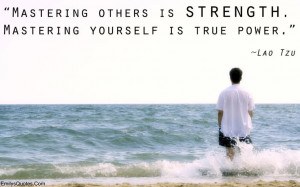 Mastering others is strength. Mastering yourself is true power