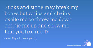 ... whips and chains excite me so throw me down and tie me up and show me