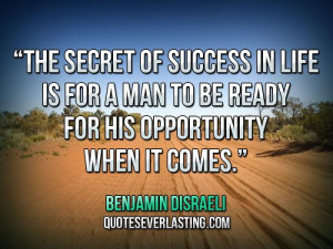 ... in life is for a man to be ready for his opportunity when it comes