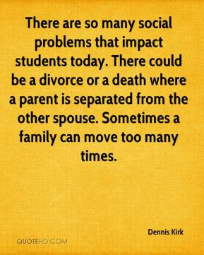 Dennis Kirk - There are so many social problems that impact students ...