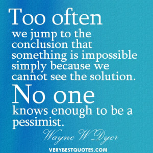 Optimistic Quotes - Too often we jump to the conclusion that something ...
