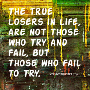 The true Losers in Life, are not those who Try and Fail, but those who ...