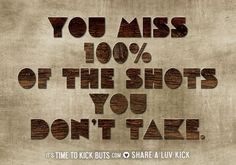 You miss 100% of the shots you don’t take. Share a ♥ LUV KiCK via ...