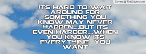 Its hard to wait around for something you know may NEVER HAPPEN....but ...