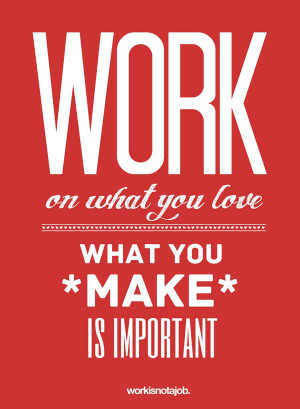 Work on what you love, what you make is important
