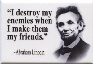 ... destroy my enemies when I make them my friends.Abraham Lincoln quotes