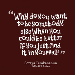 Quotes Picture: why do you want to be somebody else when you could be ...