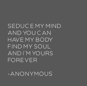 ... YOU CAN HAVE MY BODY FIND MY SOUL AND I’M YOURS FOREVER -ANONYMOUS