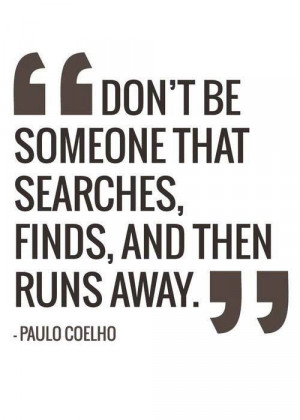Don't be someone that searches, finds, and then runs away.