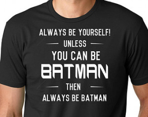Shirt Always Be Yourself Unle ss You Can Be Batman Shirt Funny Men ...