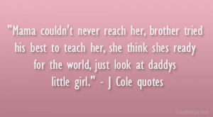 ... for the world, just look at daddys little girl.” – J Cole quotes
