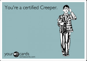 Funny Flirting Ecard: You're a certified Creeper.