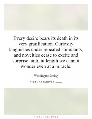 Every desire bears its death in its very gratification. Curiosity ...