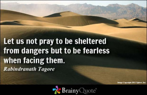 Let us not pray to be sheltered from dangers but to be fearless when ...