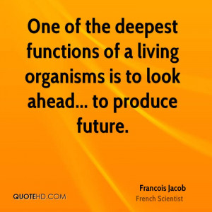 One of the deepest functions of a living organisms is to look ahead ...