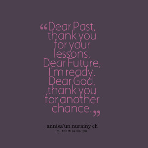 Quotes Picture: dear past, thank you for your lessons dear future, i'm ...