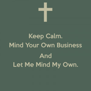 keep-calm-mind-your-own-business-and-let-me-mind-my-own-.png
