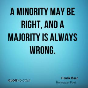 Henrik Ibsen - A minority may be right, and a majority is always wrong ...