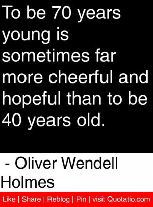 ... than to be 40 years old. - Oliver Wendell Holmes #quotes #quotations