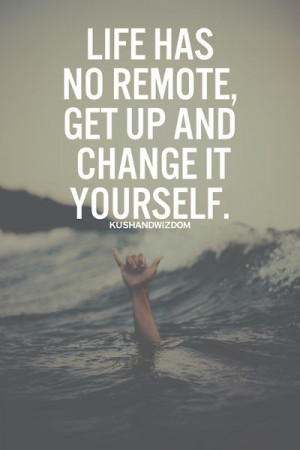 Life-has-no-remote-Get-up-and-change-it-yourself.jpg