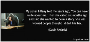 My sister Tiffany told me years ago, 'You can never write about me ...