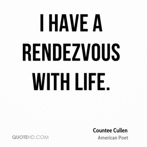Countee Cullen - I have a rendezvous with life.