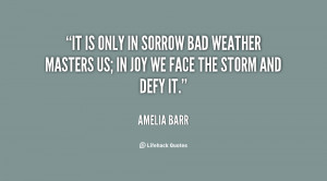 ... bad weather masters us; in joy we face the storm and defy it
