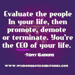 ... , Demote or Terminate. You're the CEO of Your life. -Tony Gaskins