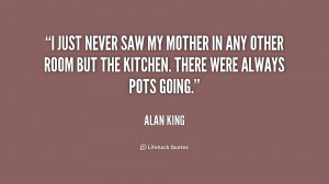 just never saw my mother in any other room but the kitchen. There ...