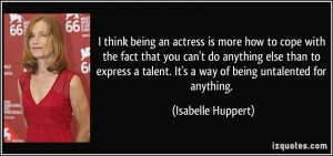 ... . It's a way of being untalented for anything. - Isabelle Huppert