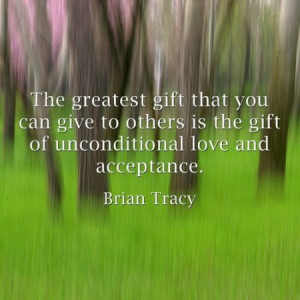 ... can give to others is the gift of unconditional love and acceptance