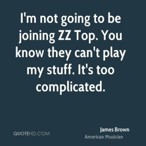 James Brown - I'm not going to be joining ZZ Top. You know they can't ...
