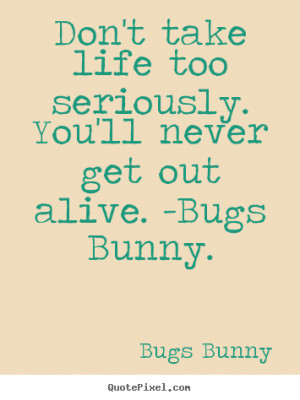 Bugs Bunny picture quotes - Don't take life too seriously. you'll ...