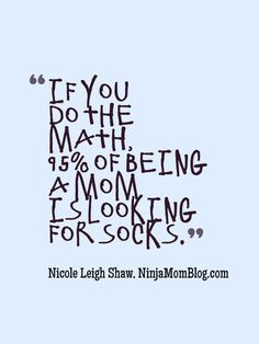If you do the math, 95% of being a mom is looking for socks More