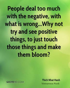 Nhat Hanh - People deal too much with the negative, with what is wrong ...