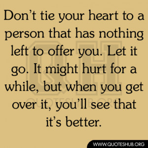 tie your heart to a person that has nothing left to offer you. Let ...