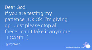 Dear God, If you are testing my patience , Ok Ok. I'm giving up . Just ...