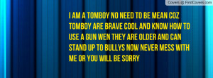 am a tomboy no need to be mean coz tomboy are brave cool and know ...