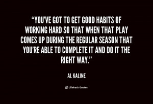 You've got to get good habits of working hard so that when that play ...