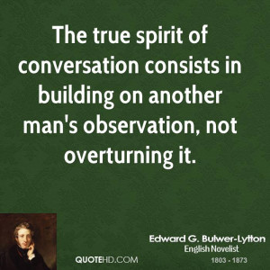 The true spirit of conversation consists in building on another man's ...