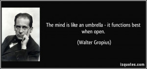 ... is like an umbrella - it functions best when open. - Walter Gropius