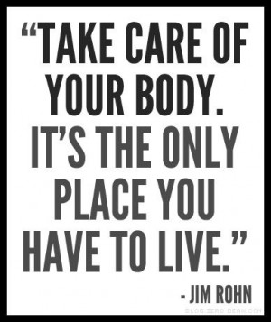 Take care of your body. It's the only place you have to live. - Jim ...