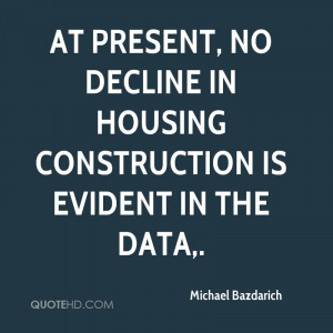 At present, no decline in housing construction is evident in the data.