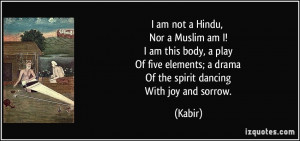 am not a Hindu, Nor a Muslim am I! I am this body, a play Of five ...