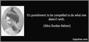 ... to be compelled to do what one doesn't wish. - Alice Dunbar-Nelson