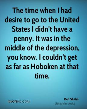 Ben Shahn - The time when I had desire to go to the United States I ...