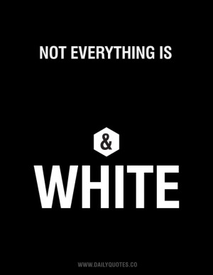 Not everything is black & white.