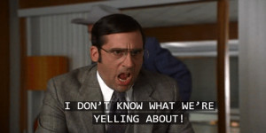 Brick Tamland ( Steve Carell ) screaming “I don’t know what we ...