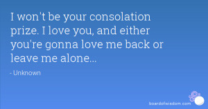 ... love you, and either you're gonna love me back or leave me alone