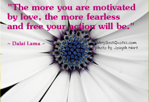 The more you are motivated by love ~ Dalai Lama Quotes about Love